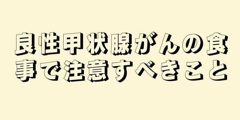 良性甲状腺がんの食事で注意すべきこと