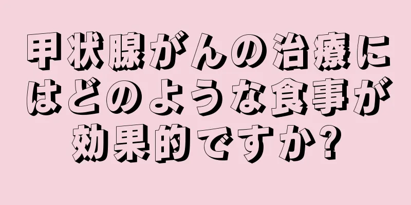 甲状腺がんの治療にはどのような食事が効果的ですか?