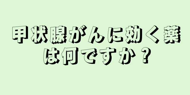 甲状腺がんに効く薬は何ですか？