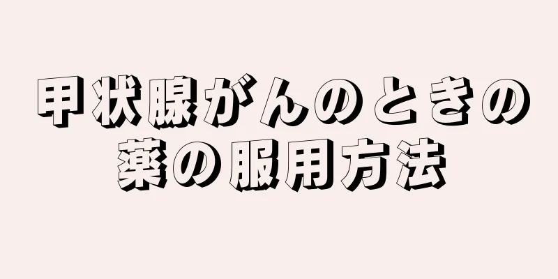 甲状腺がんのときの薬の服用方法