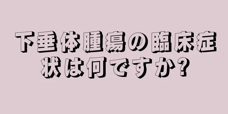 下垂体腫瘍の臨床症状は何ですか?