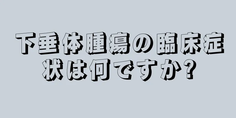 下垂体腫瘍の臨床症状は何ですか?