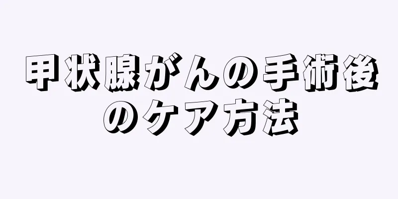 甲状腺がんの手術後のケア方法