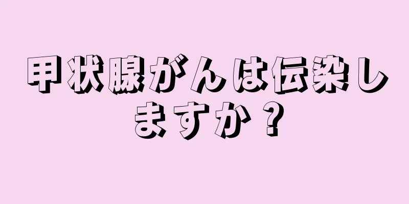 甲状腺がんは伝染しますか？