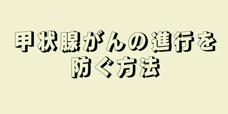 甲状腺がんの進行を防ぐ方法