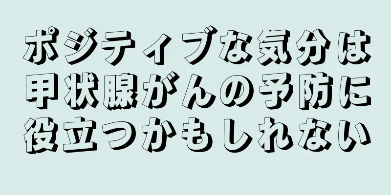 ポジティブな気分は甲状腺がんの予防に役立つかもしれない