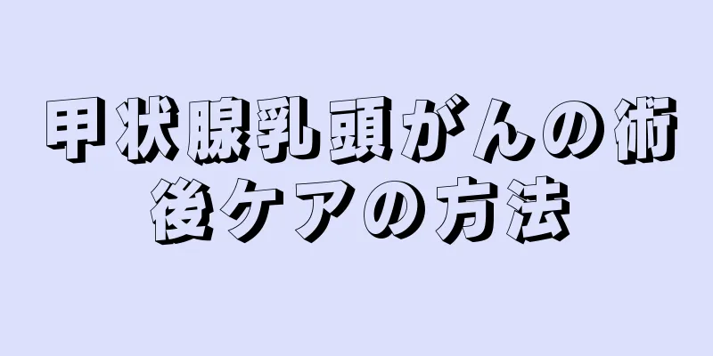 甲状腺乳頭がんの術後ケアの方法