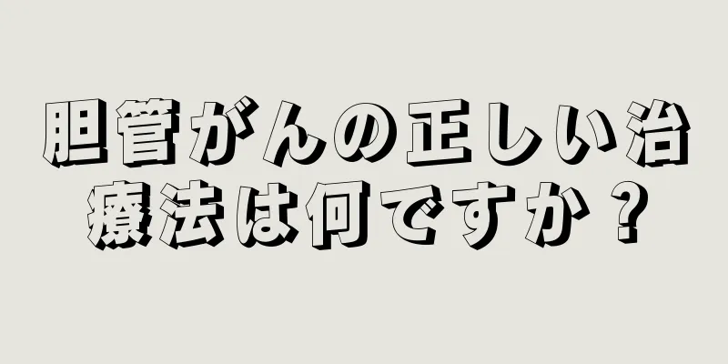 胆管がんの正しい治療法は何ですか？