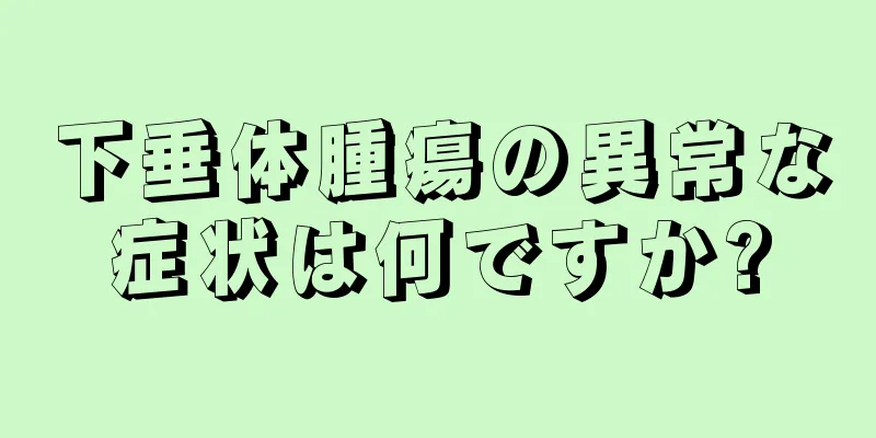 下垂体腫瘍の異常な症状は何ですか?