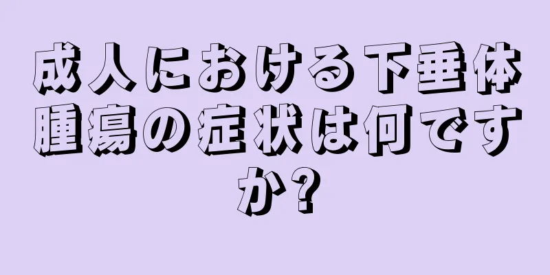成人における下垂体腫瘍の症状は何ですか?