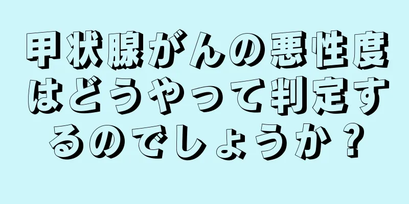 甲状腺がんの悪性度はどうやって判定するのでしょうか？