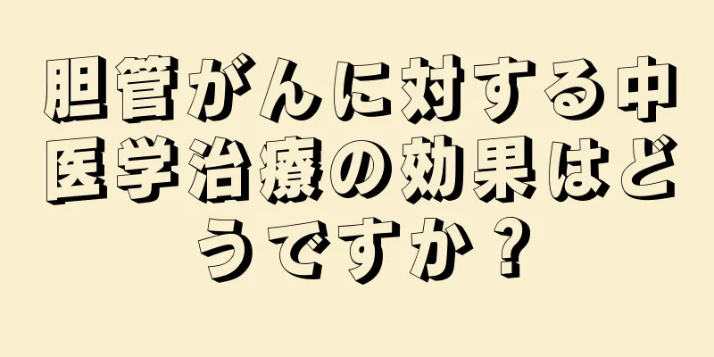 胆管がんに対する中医学治療の効果はどうですか？