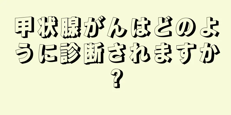 甲状腺がんはどのように診断されますか?