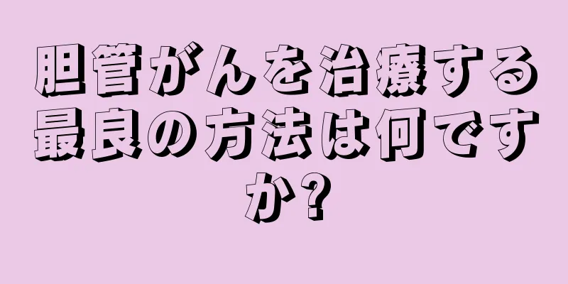 胆管がんを治療する最良の方法は何ですか?