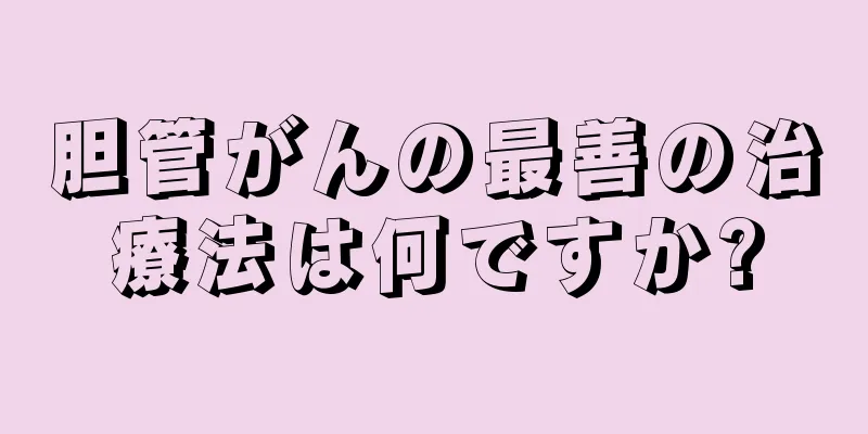 胆管がんの最善の治療法は何ですか?