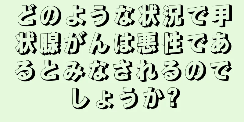 どのような状況で甲状腺がんは悪性であるとみなされるのでしょうか?