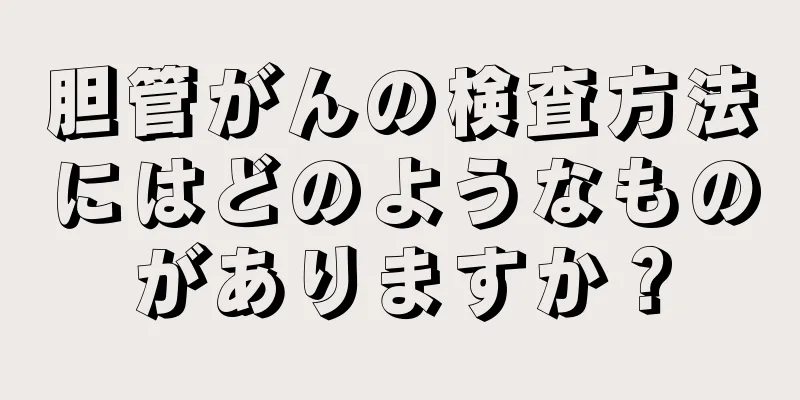 胆管がんの検査方法にはどのようなものがありますか？