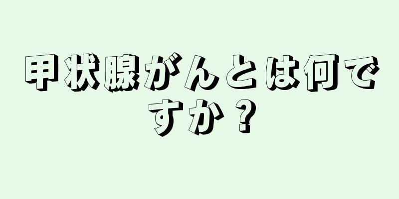 甲状腺がんとは何ですか？