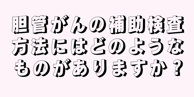 胆管がんの補助検査方法にはどのようなものがありますか？