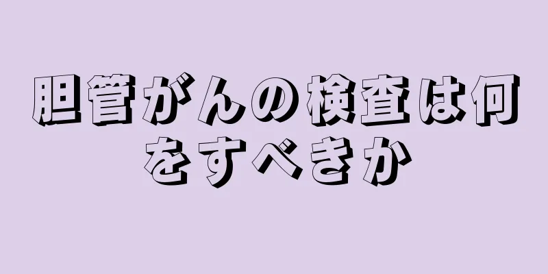 胆管がんの検査は何をすべきか