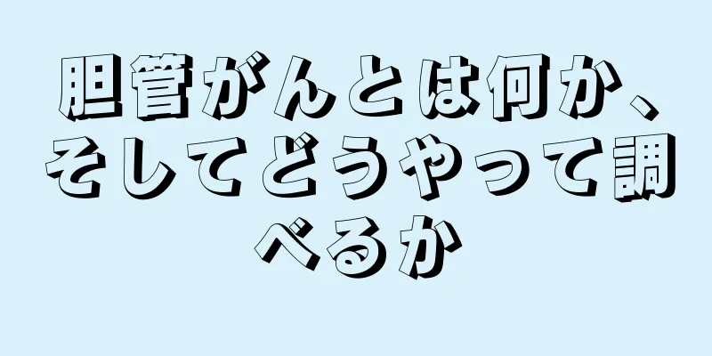 胆管がんとは何か、そしてどうやって調べるか