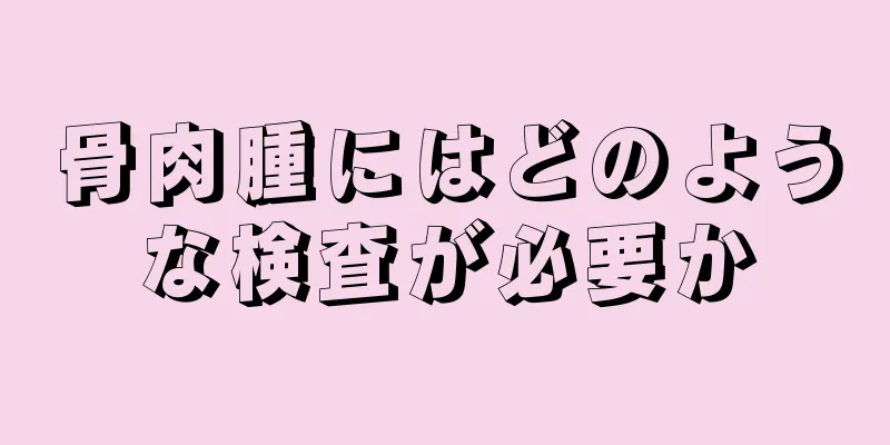 骨肉腫にはどのような検査が必要か