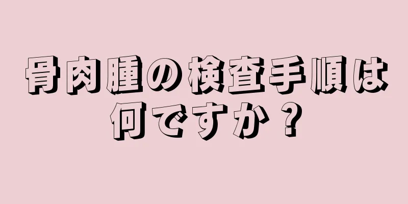 骨肉腫の検査手順は何ですか？