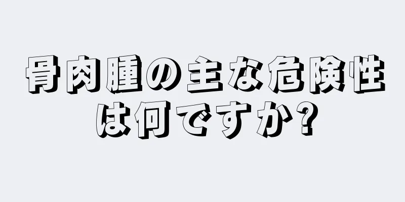 骨肉腫の主な危険性は何ですか?
