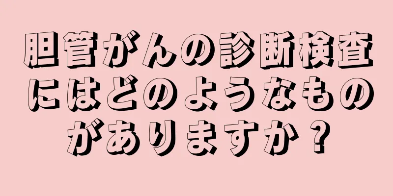 胆管がんの診断検査にはどのようなものがありますか？