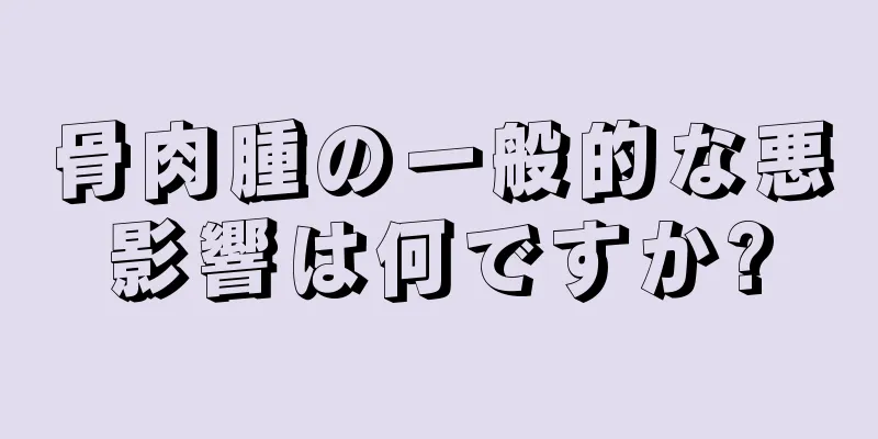骨肉腫の一般的な悪影響は何ですか?