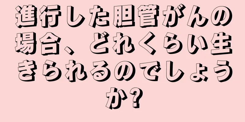 進行した胆管がんの場合、どれくらい生きられるのでしょうか?