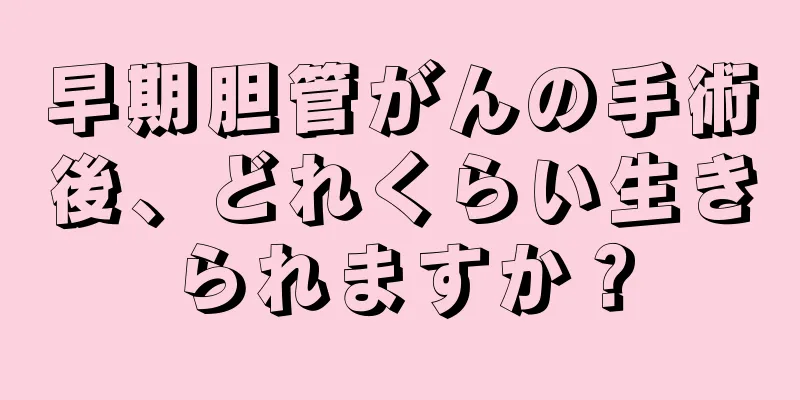 早期胆管がんの手術後、どれくらい生きられますか？