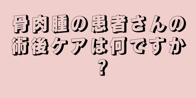 骨肉腫の患者さんの術後ケアは何ですか？