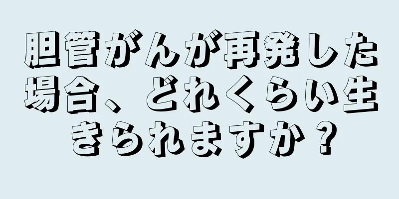 胆管がんが再発した場合、どれくらい生きられますか？