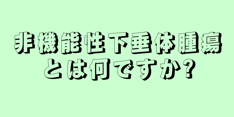 非機能性下垂体腫瘍とは何ですか?