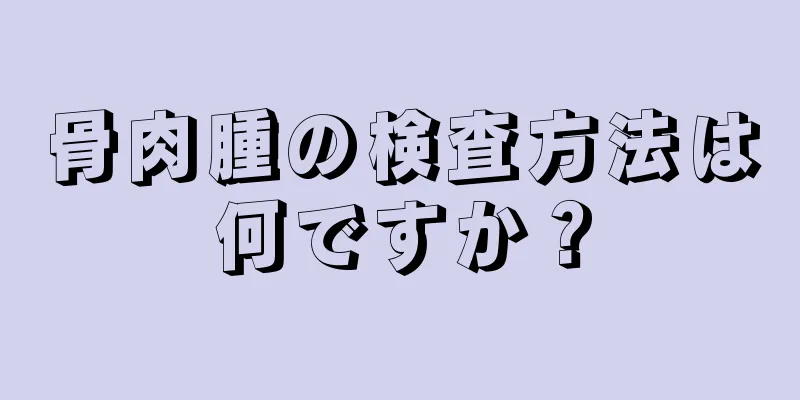 骨肉腫の検査方法は何ですか？