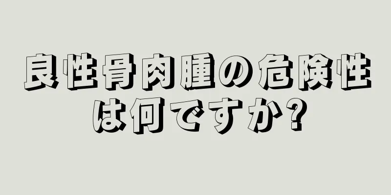 良性骨肉腫の危険性は何ですか?