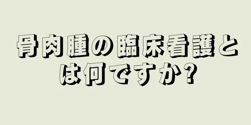 骨肉腫の臨床看護とは何ですか?