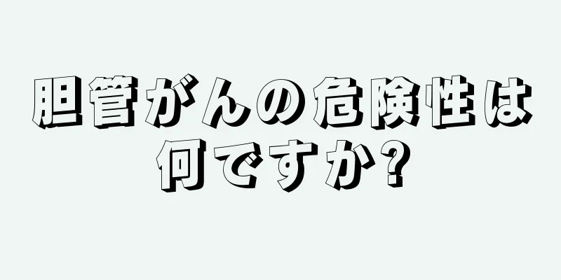 胆管がんの危険性は何ですか?