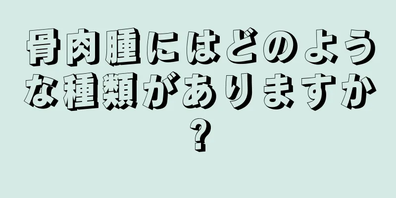 骨肉腫にはどのような種類がありますか?