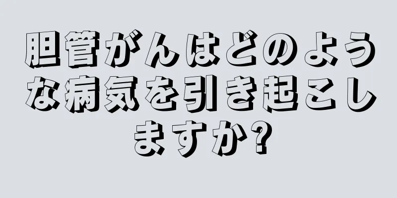胆管がんはどのような病気を引き起こしますか?