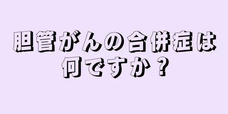 胆管がんの合併症は何ですか？