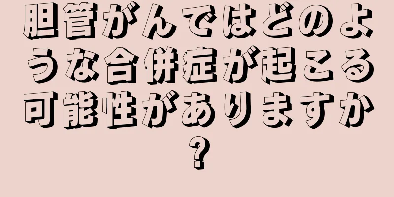 胆管がんではどのような合併症が起こる可能性がありますか?