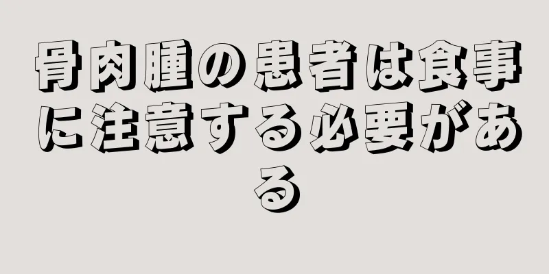 骨肉腫の患者は食事に注意する必要がある