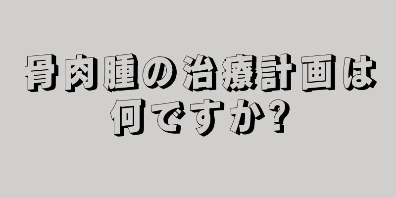 骨肉腫の治療計画は何ですか?