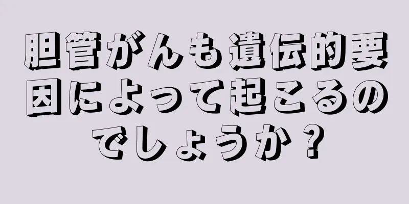 胆管がんも遺伝的要因によって起こるのでしょうか？