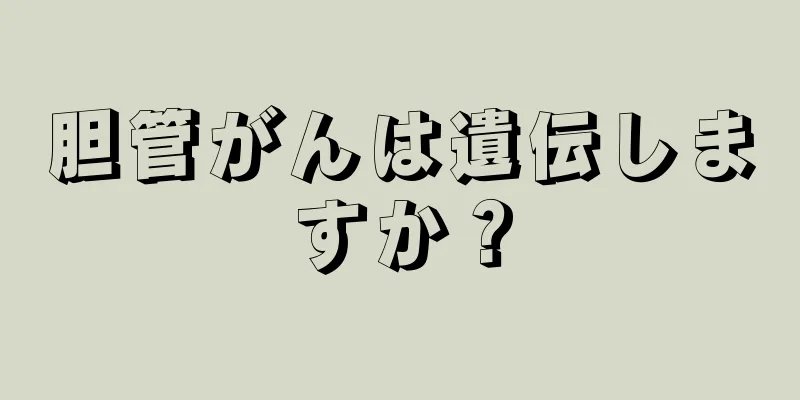胆管がんは遺伝しますか？