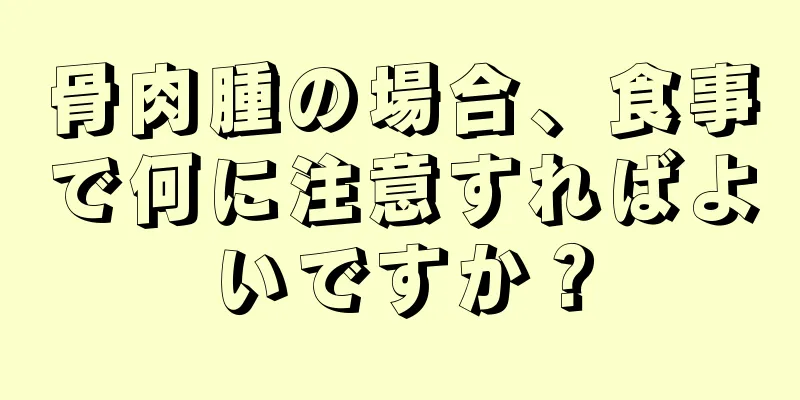 骨肉腫の場合、食事で何に注意すればよいですか？