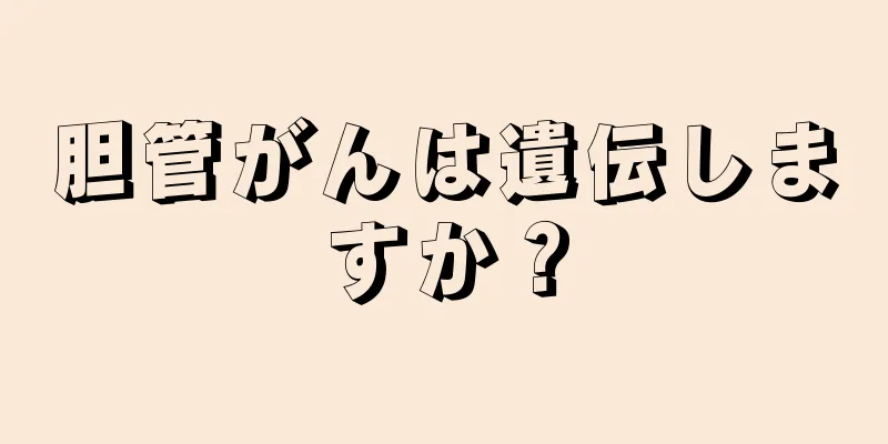 胆管がんは遺伝しますか？