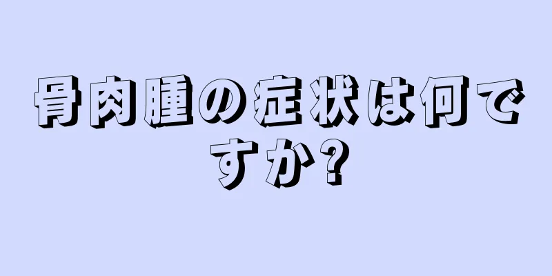 骨肉腫の症状は何ですか?
